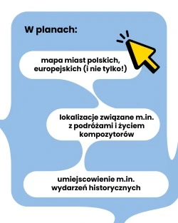 Treść: "W planach: mapa miast polskich, europejskich (i nie tylko!); lokalizacje związane m.in. z podróżami i życiem kompozytorów; umiejscowienie m.in. wydarzeń historycznych."