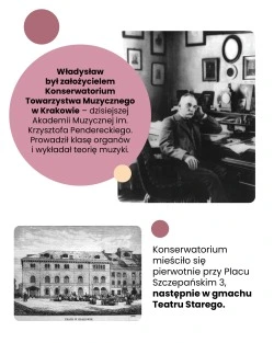 Władysław był założycielem Konserwatorium Towarzystwa Muzycznego w Krakowie – dzisiejszej Akademii Muzycznej im. Krzysztofa Pendereckiego. Prowadził klasę organów i wykładał teorię muzyki. Konserwatorium mieściło się pierwotnie przy Placu Szczepańskim 3, następnie w gmachu Teatru Starego.